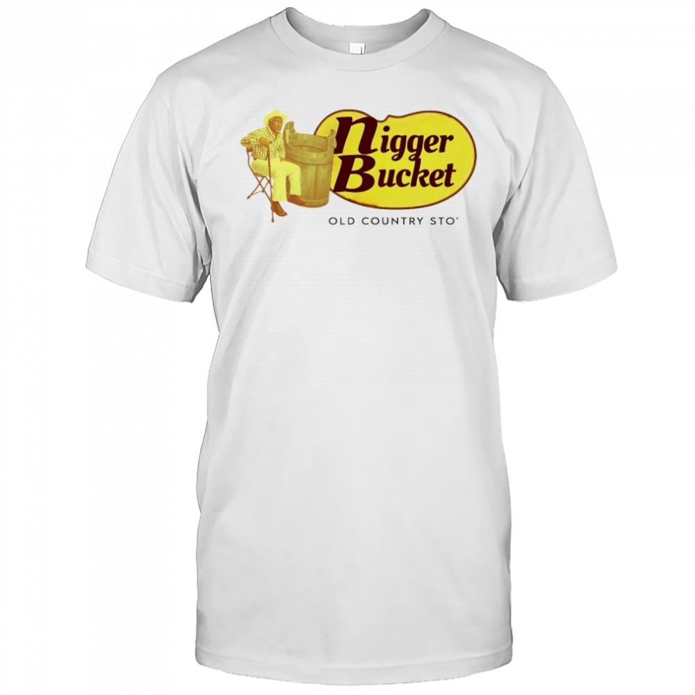 Nigger Bucket old country sto’ shirt
