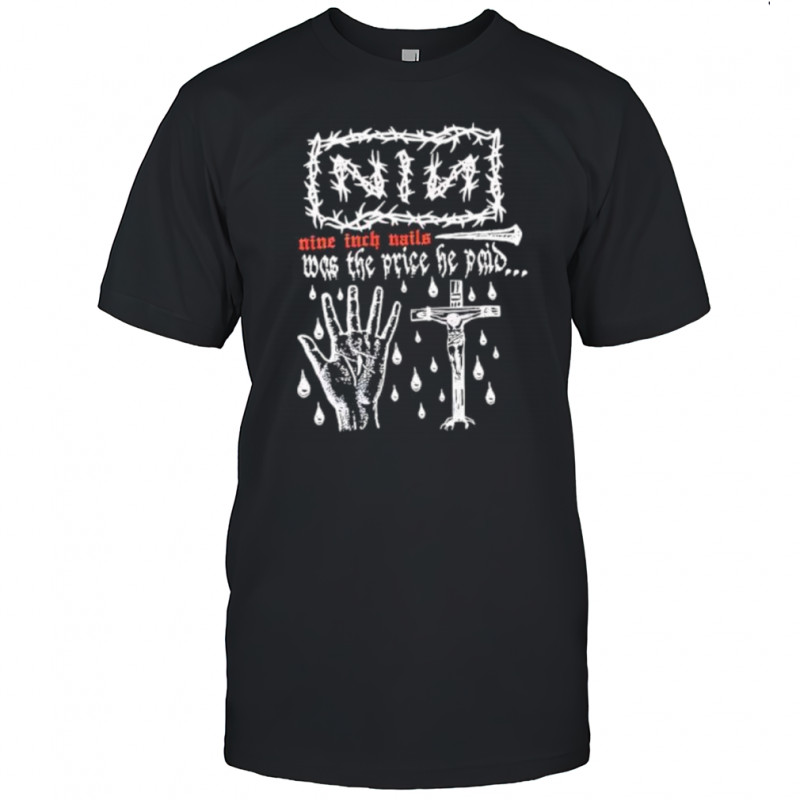 Nin Nine Inch Nails Was The Price He Paid shirt