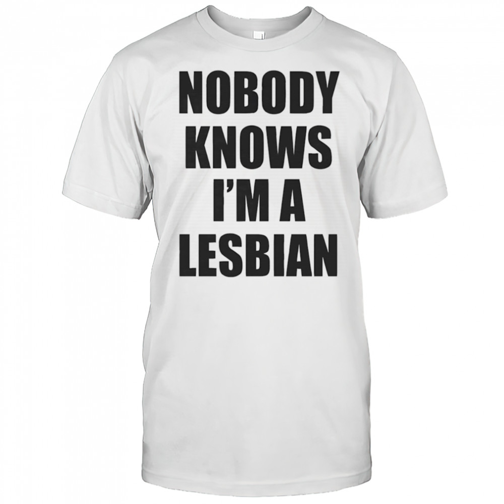 Nobody knows I’m a lesbian shirt
