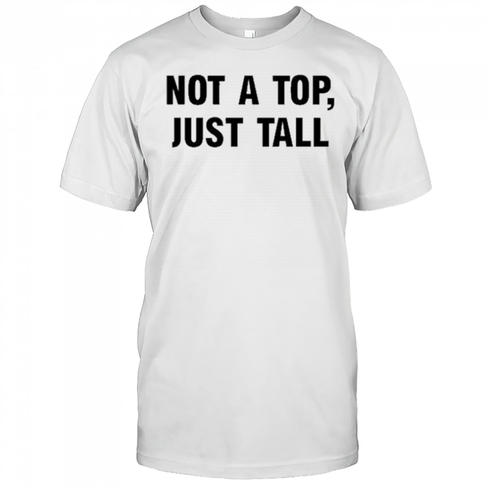 Not A Top Just Tall T-shirt