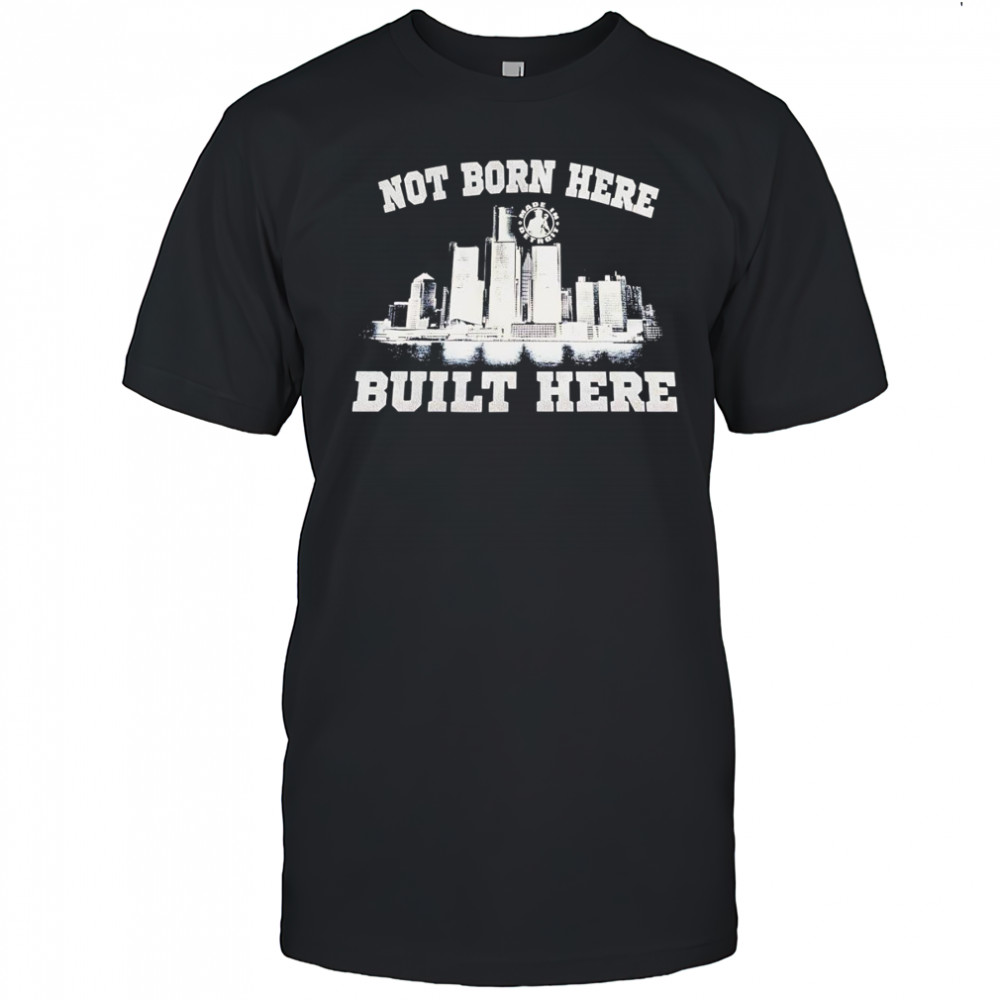 Not born here built here shirt