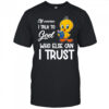 Of course I talk to God who else can I trust Tweety shirt