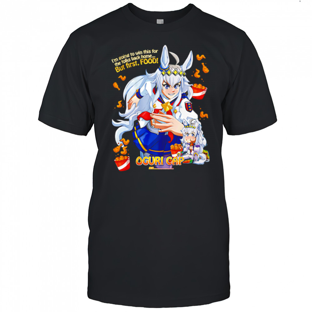 Oguri Cap I’m going to win this for the folks back home But First Food shirt