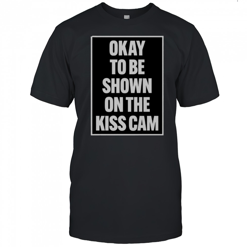 Okay To Be Shown On The Kiss Cam T-Shirt