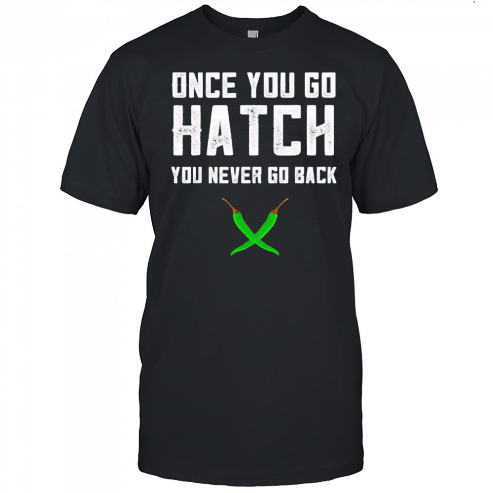 Once You Go Hatch You Never Go Back Hot Peppers shirt