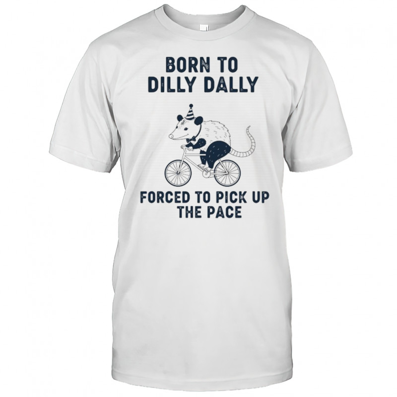 Opossum riding bike born to dilly dally forced to pick up the pace shirt