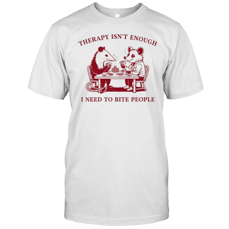 Opossum therapy isn’t enough I need to bite people shirt