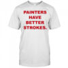 Painters Have Better Strokes T-shirt