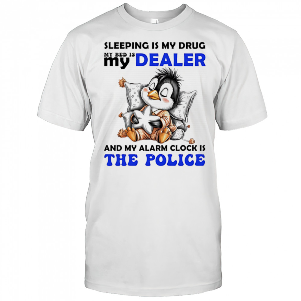 Penguin sleeping is my drug my bed is my dealer and my alarm clock is the police shirt