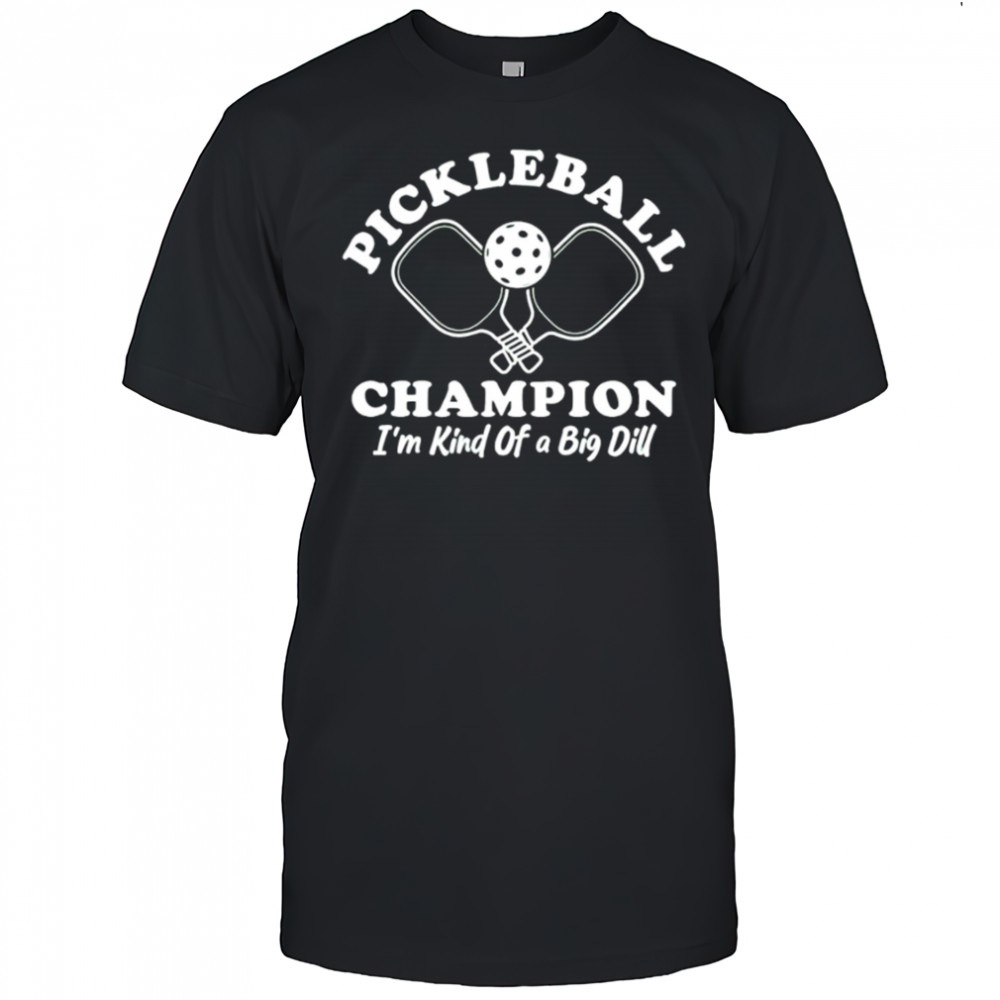 Pickleball Champion I’m Kind of a Big Dill shirt