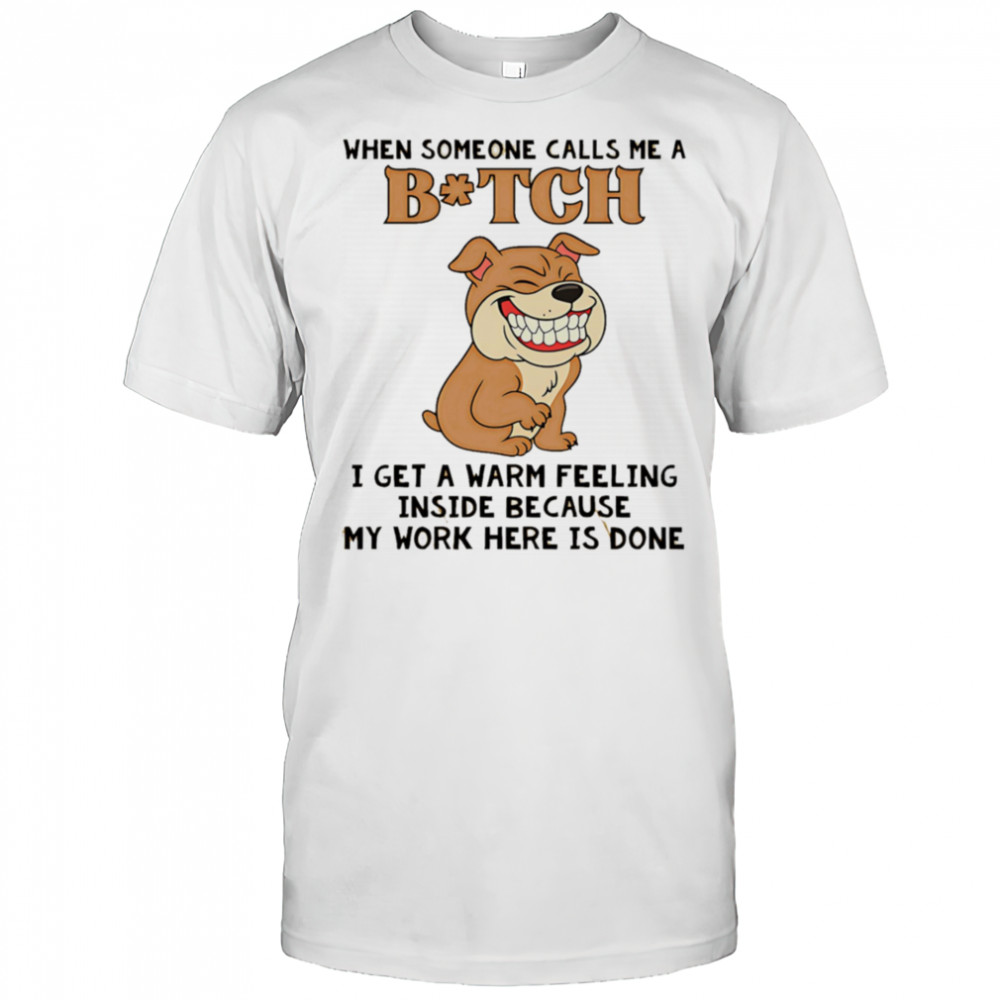 Pitbull dog when someone calls me a bitch I get a warm feeling inside shirt