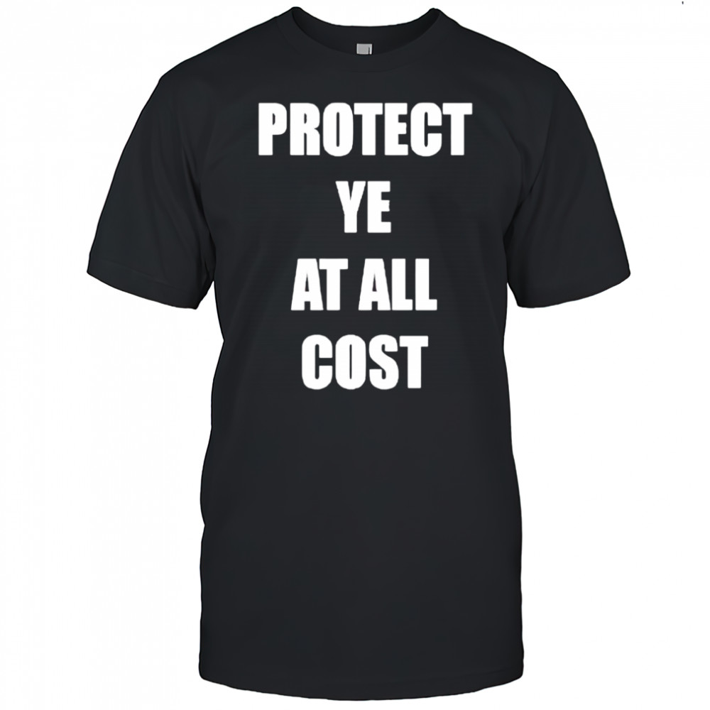 Protect Ye at all cost shirt