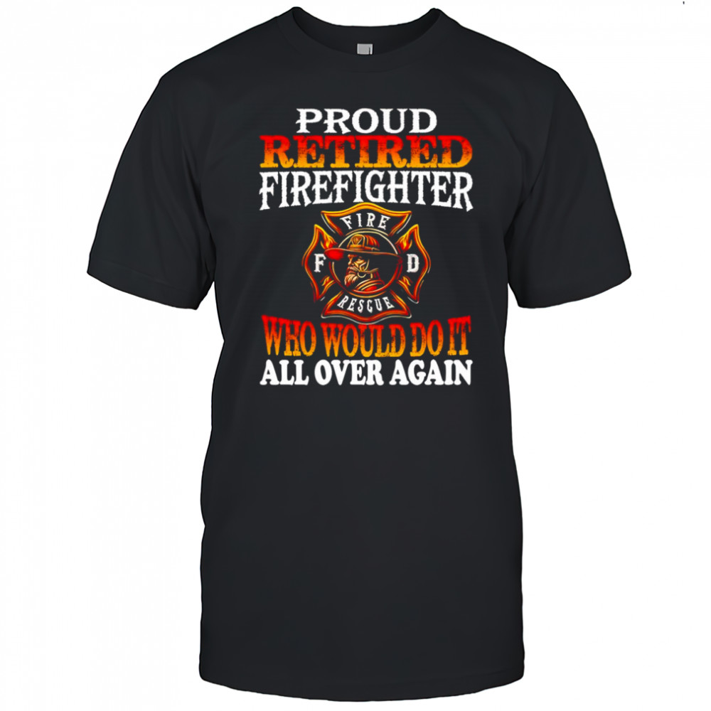 Proud retired firefighter who would do it all over again shirt