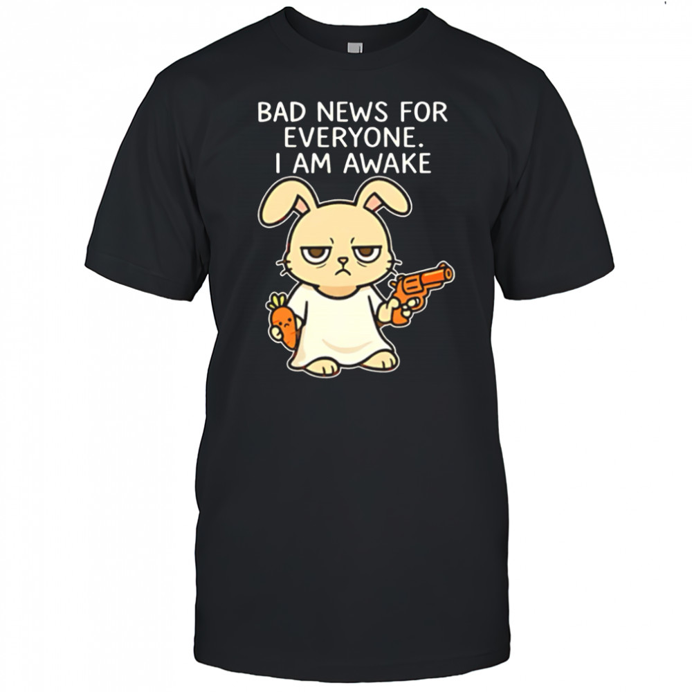 Rabbit Bad News For Everyone I Am Awake shirt