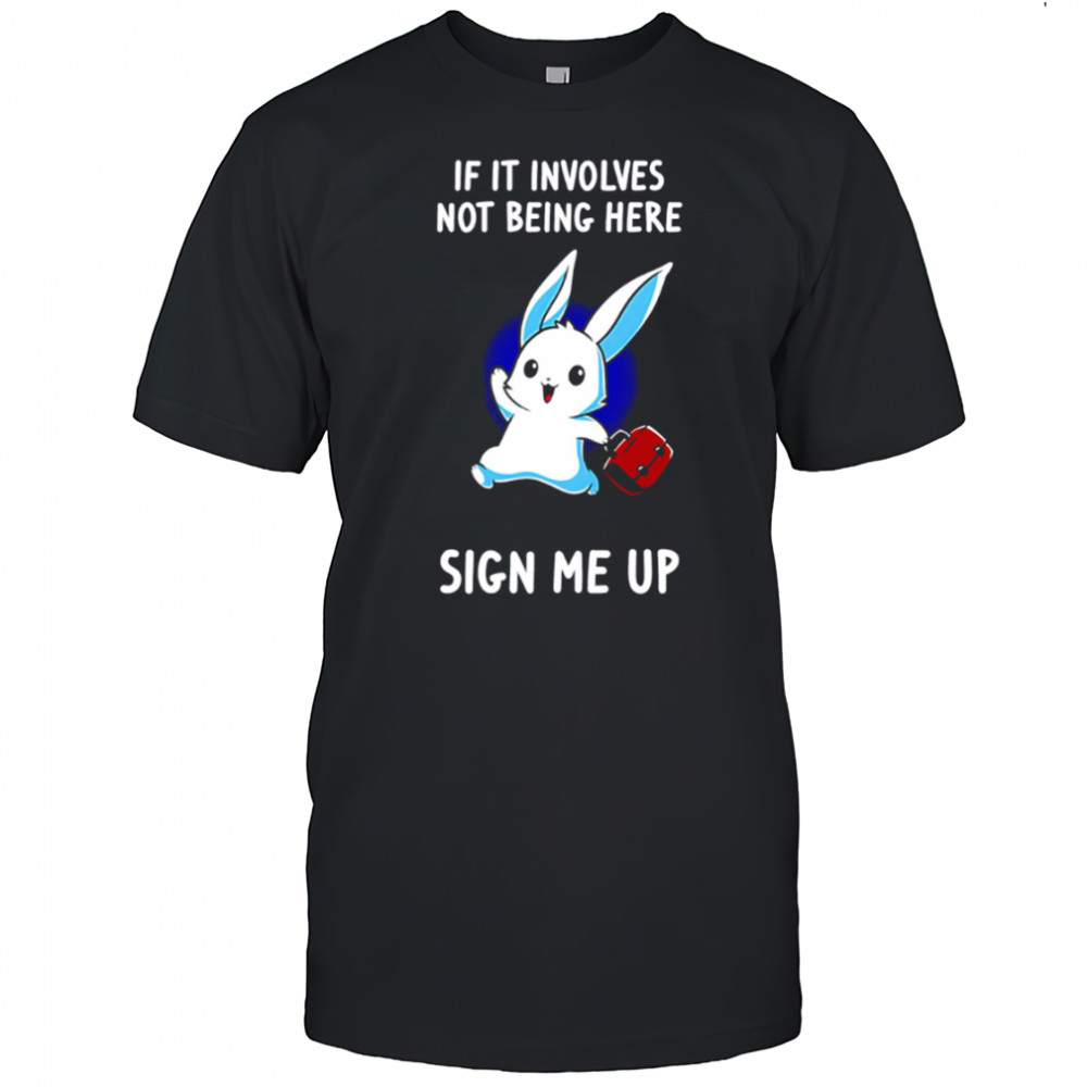 Rabbit if it involves not being here sign me up cute shirt