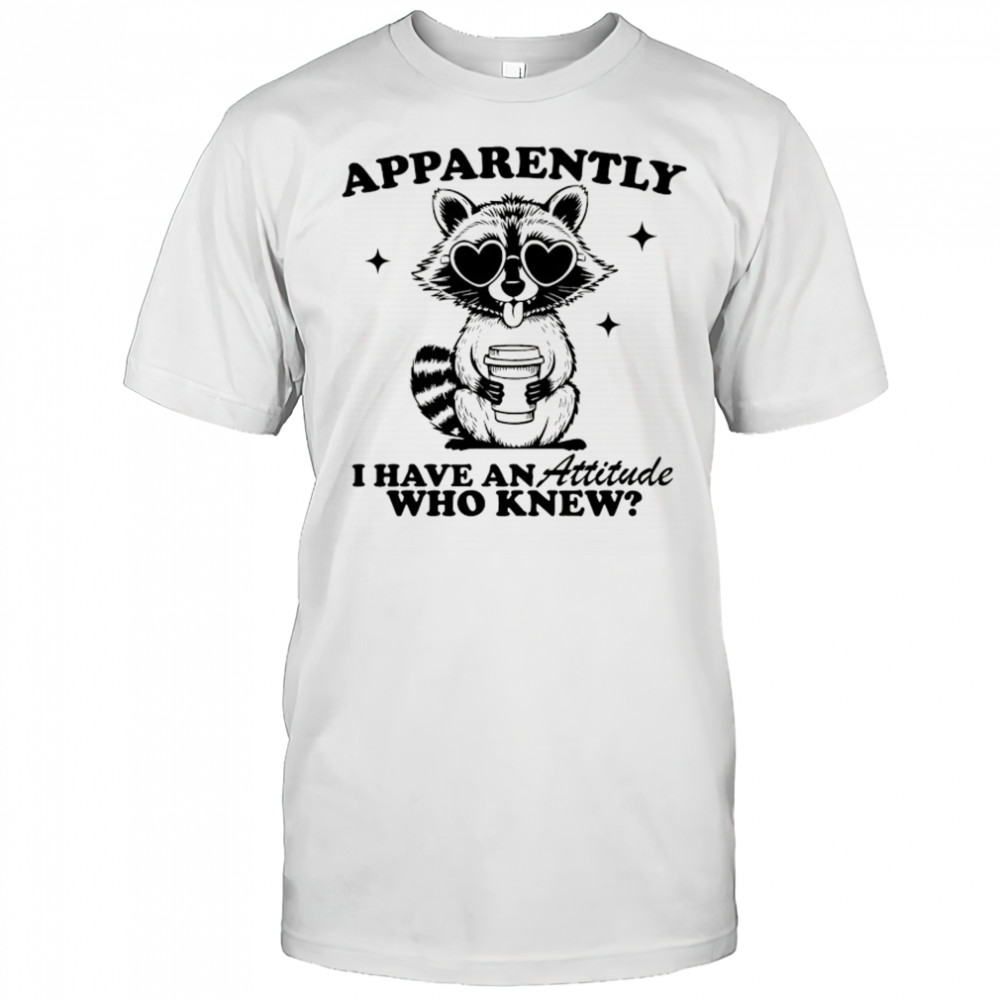 Raccoon and Coffee apparently I have an attitude who knew shirt
