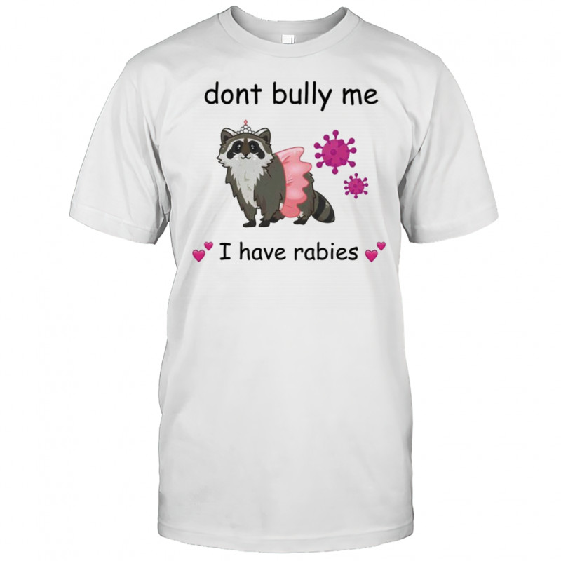 Raccoon dont bully me I have rabies shirt