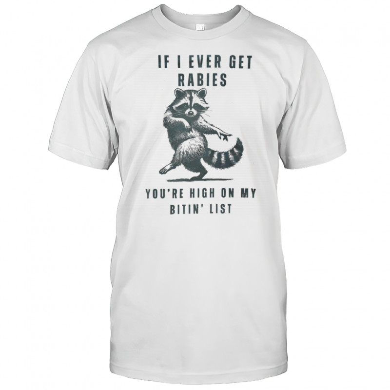 Raccoon if I ever get rabies you’re high on my bitin’ list shirt