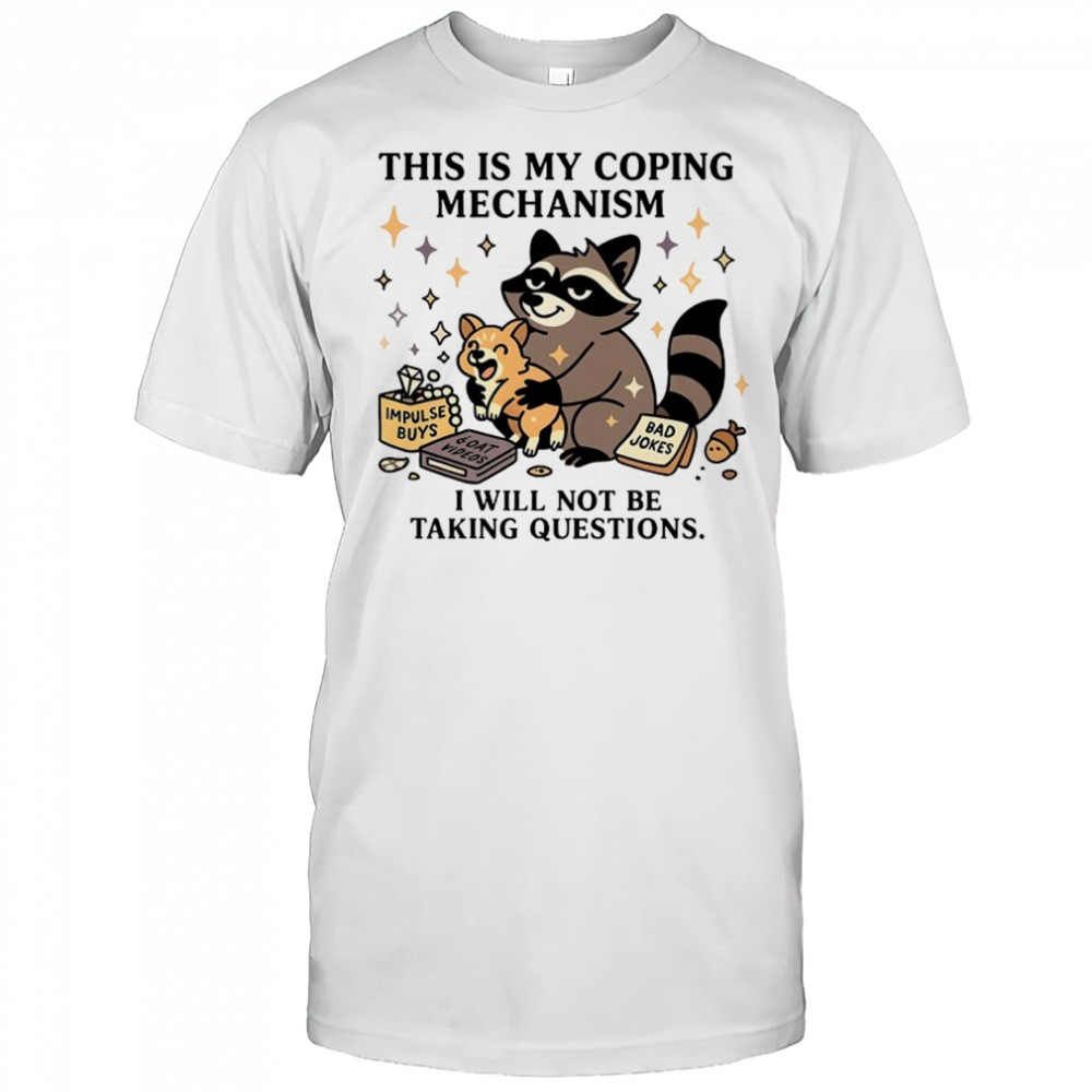 Raccoon this is my coping mechanism I will not be taking questions shirt