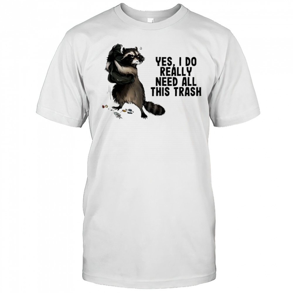 Raccoon yes I do really need all this trash shirt