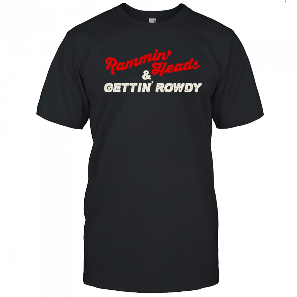 Rammin’ Heads and gettin’ rowdy shirt
