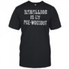 Rebellion is my pre-workout shirt