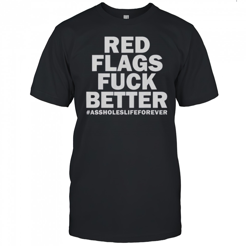 Red Flags Fuck Better Assholes Life Forever T-Shirt