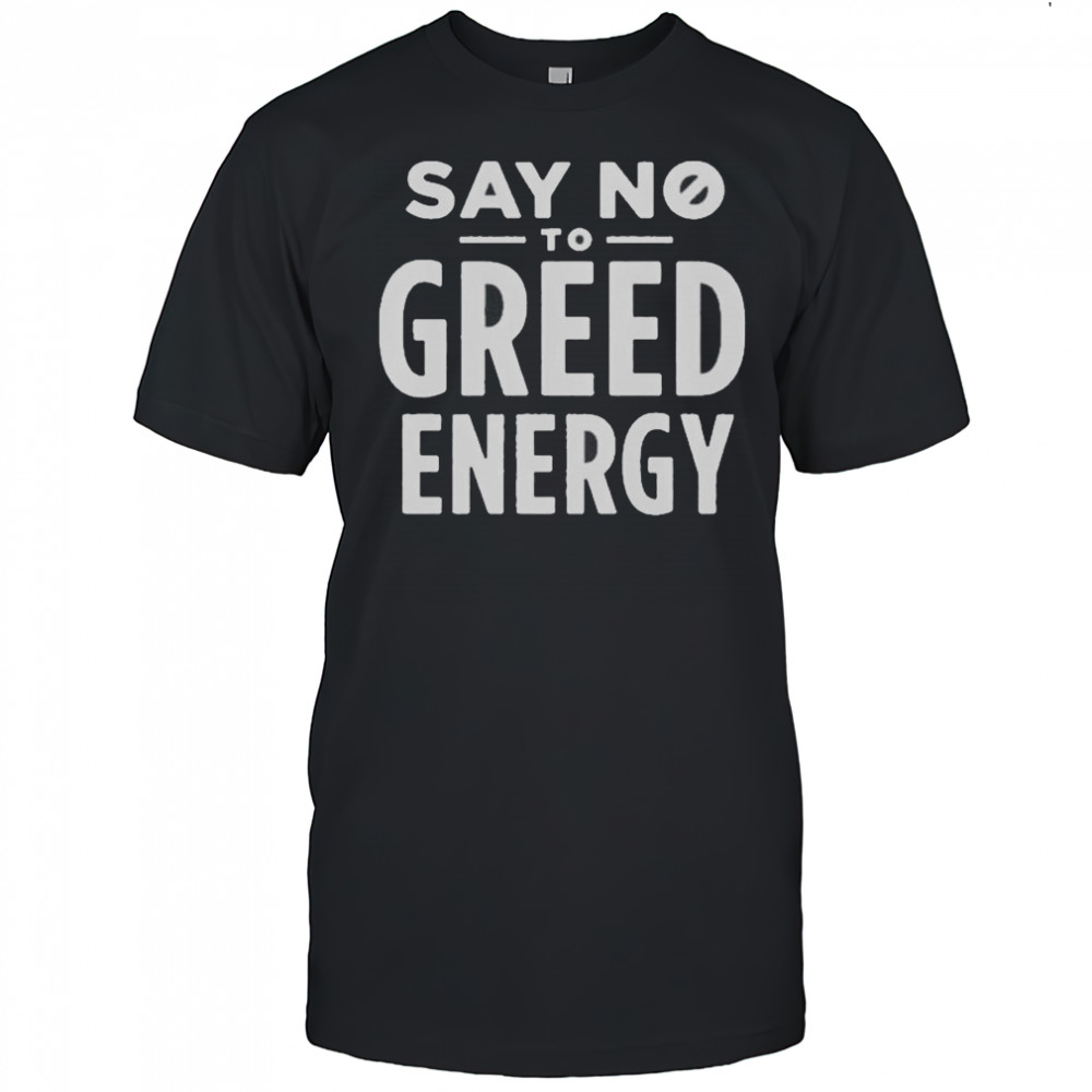 Say No То Greed Energy T-Shirt