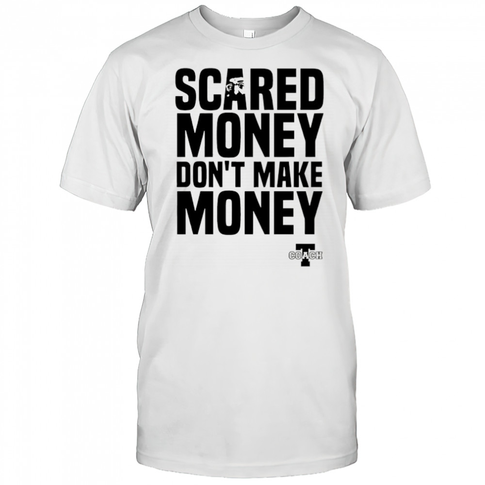 Scared Money don’t make money shirt