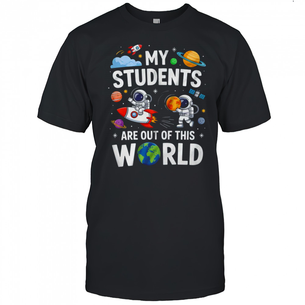 School Teacher My Students Are Out Of This World Space shirt