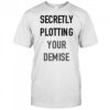 Secretly plotting your demise shirt