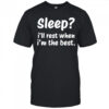 Sleep I’ll rest when I’m the best shirt