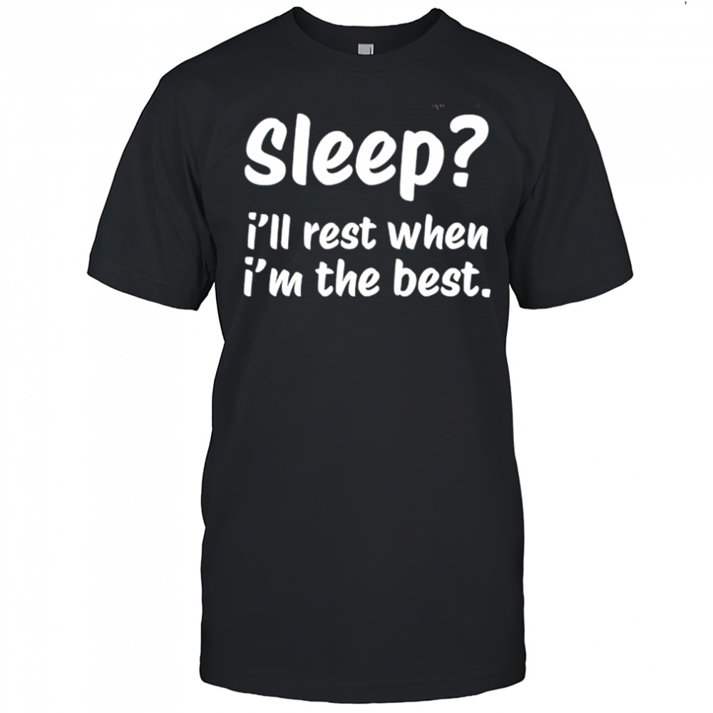 Sleep I’ll rest when I’m the best shirt