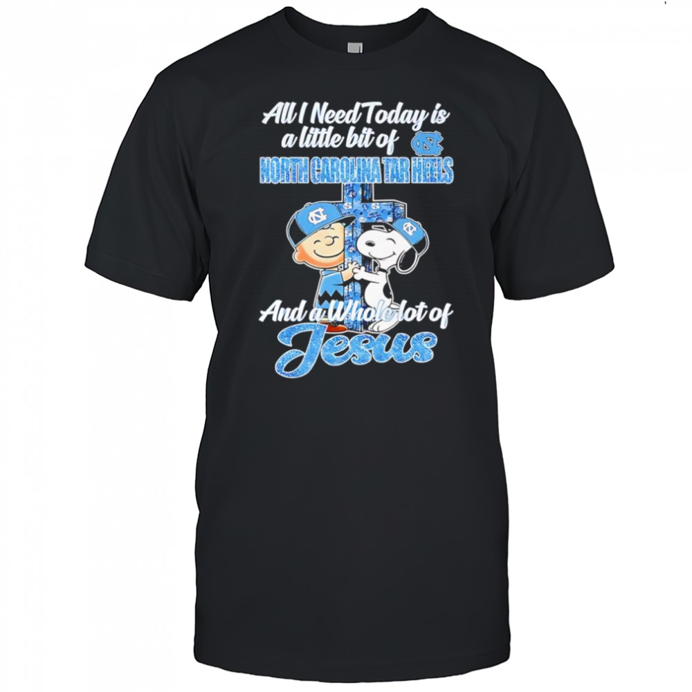 Snoopy and Charlie all I need today is a little bit of North Carolina Tar Heels and a whole lot of Jesus shirt