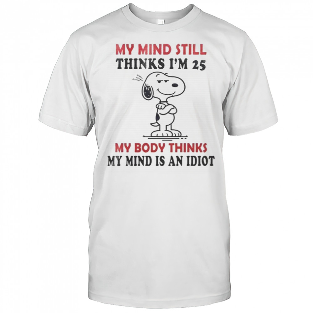 Snoopy My Mind Still Thinks I’m 25 My Body Thinks My Mind Is An Idiot T-Shirt