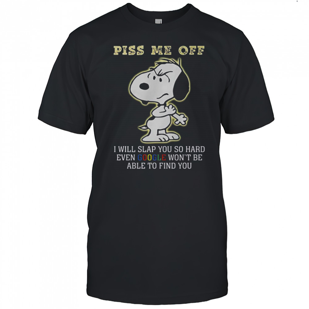 Snoopy Piss Me Off I Will Slap You So Hard Even Google Won’t Be Able To Find You T-Shirt