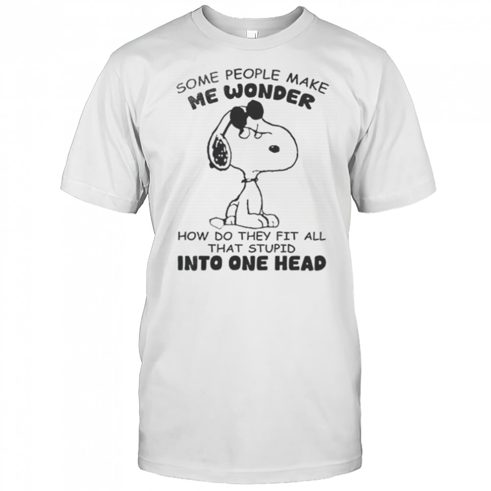 Snoopy Some People Make Me Wonder How Do They Fit All That Stupid One Head T-Shirt
