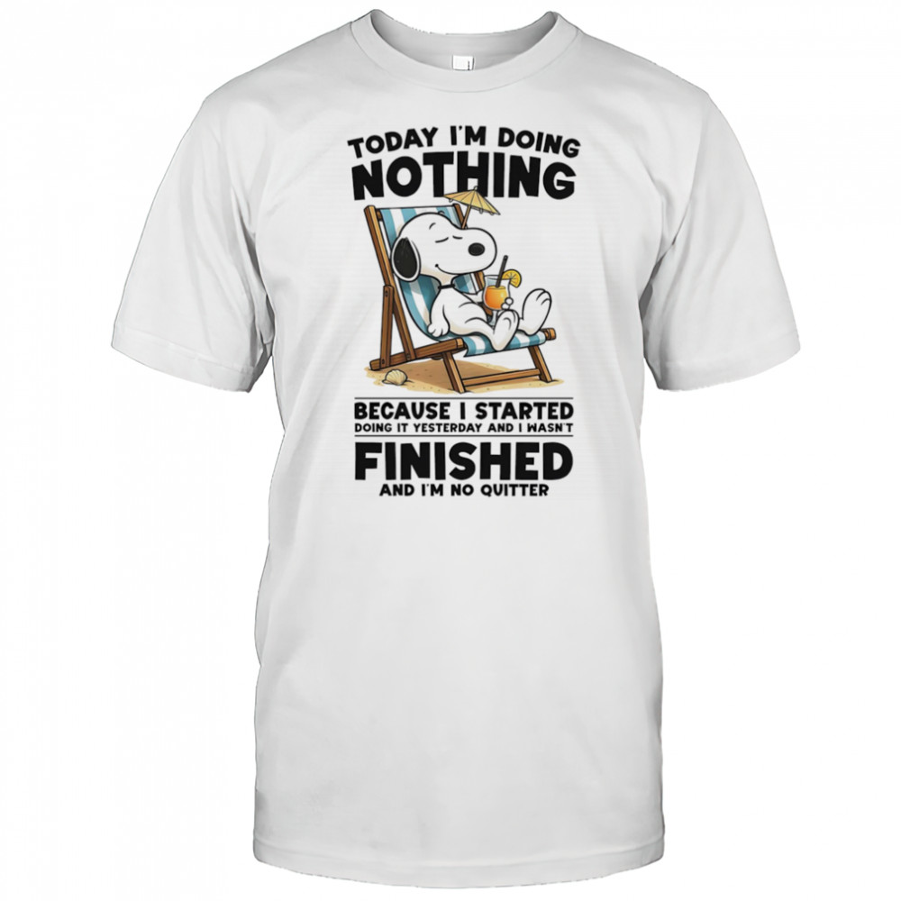 Snoopy today I’m doing nothing because I started doing it yesterday and I wasn’t finished and I’m not quitter shirt
