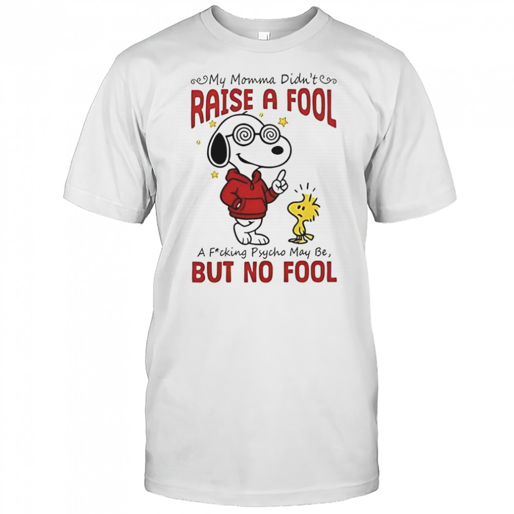 Snoopy Woodstock My Momma Didn’t Raise A Fool A Fucking Psycho May Be But No Fool T-Shirt