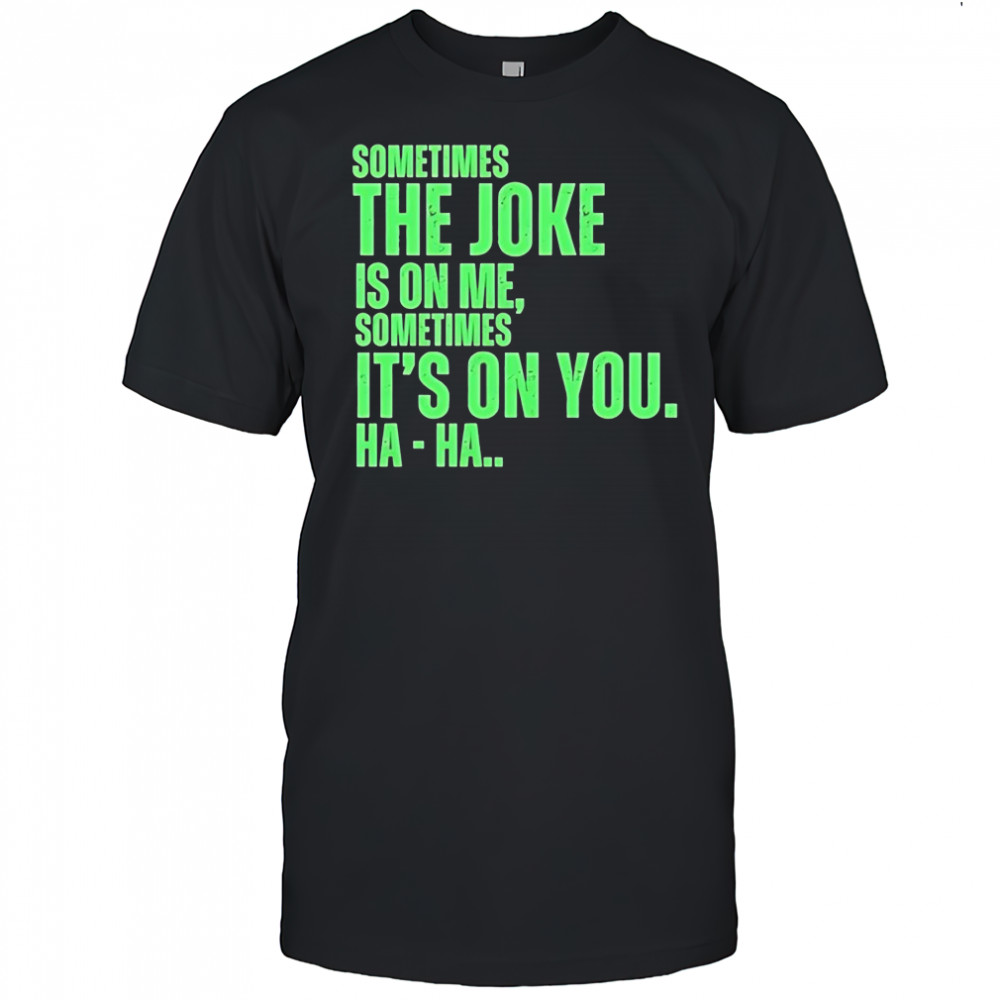 Sometimes the joke is on me sometimes shirt