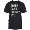 Sorry Can’t Hockey Bye Shirt
