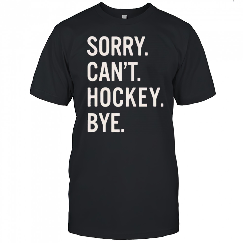 Sorry Can’t Hockey Bye Shirt