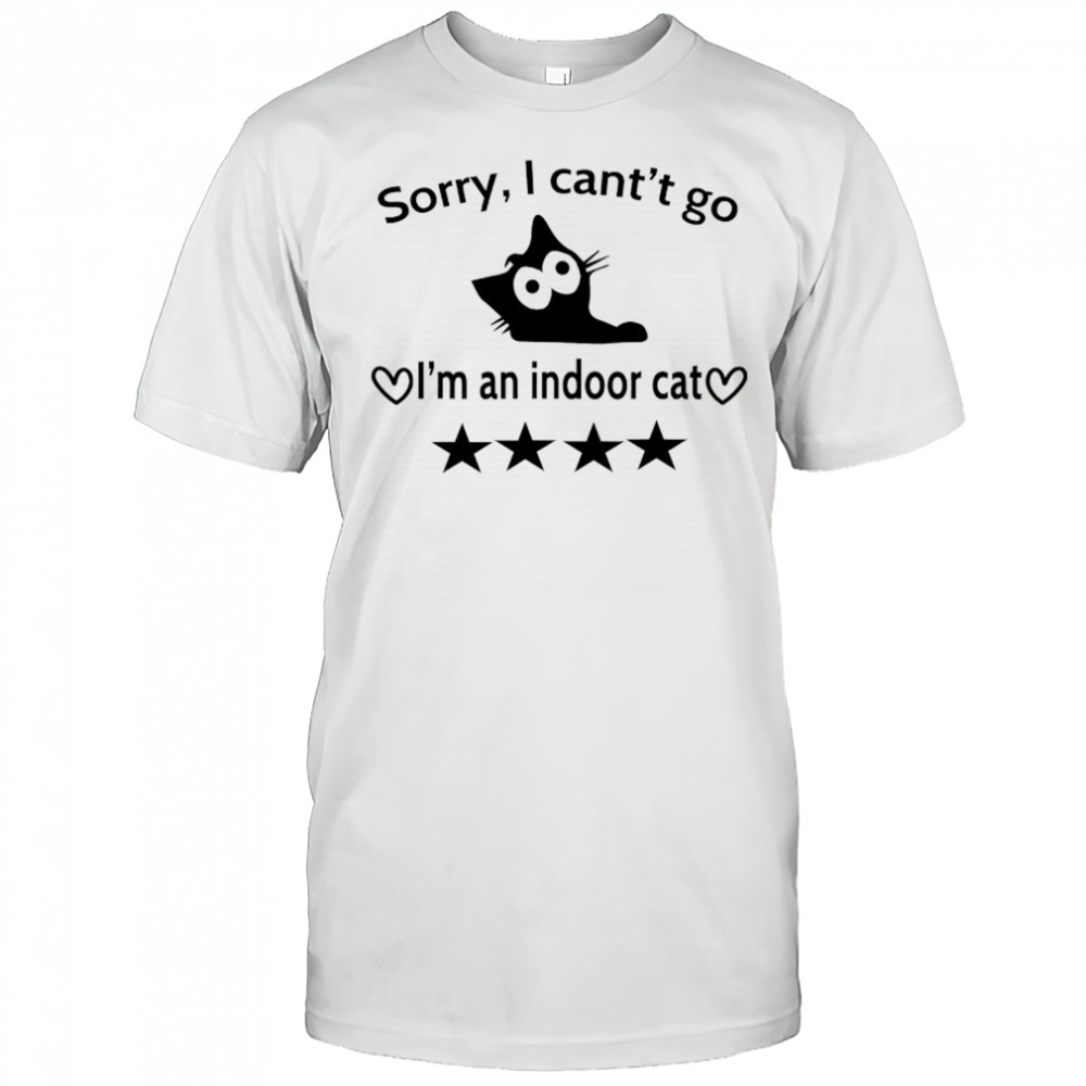 Sorry I can’t go I’m an indoor cat 4 Stars shirt