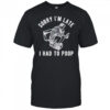 Sorry I’m Late I Had To Poop shirt