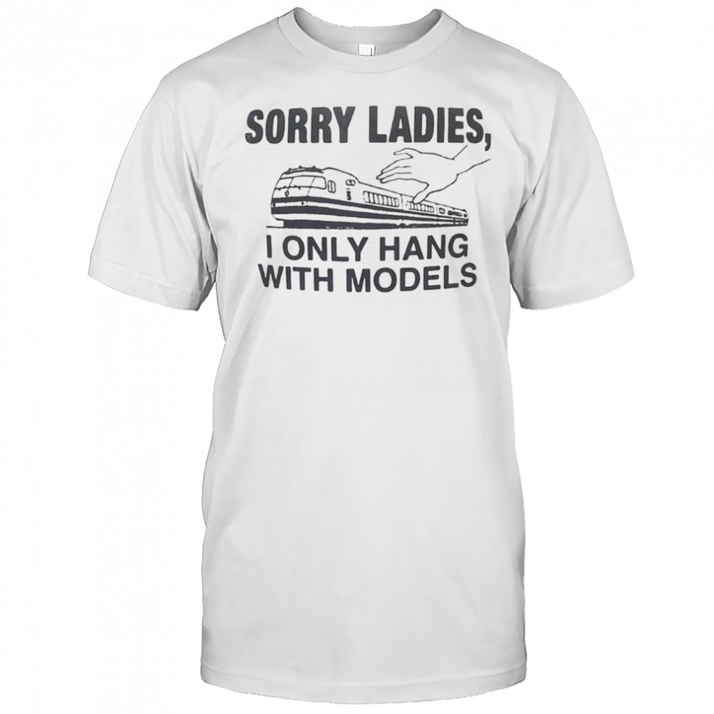 Sorry Ladies I Only Hang With Models T-Shirt