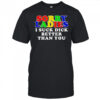 Sorry ladies I suck dick better than you shirt
