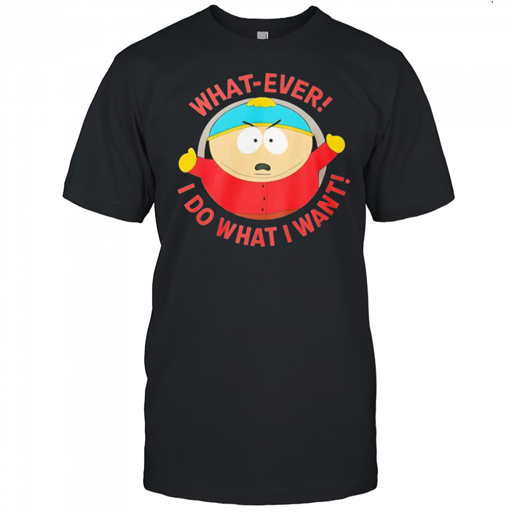South Park What-ever I do what I want shirt