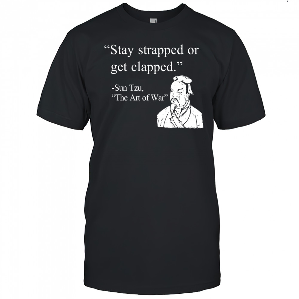 Stay strapped or get clapped Sun Tzu The art of war shirt
