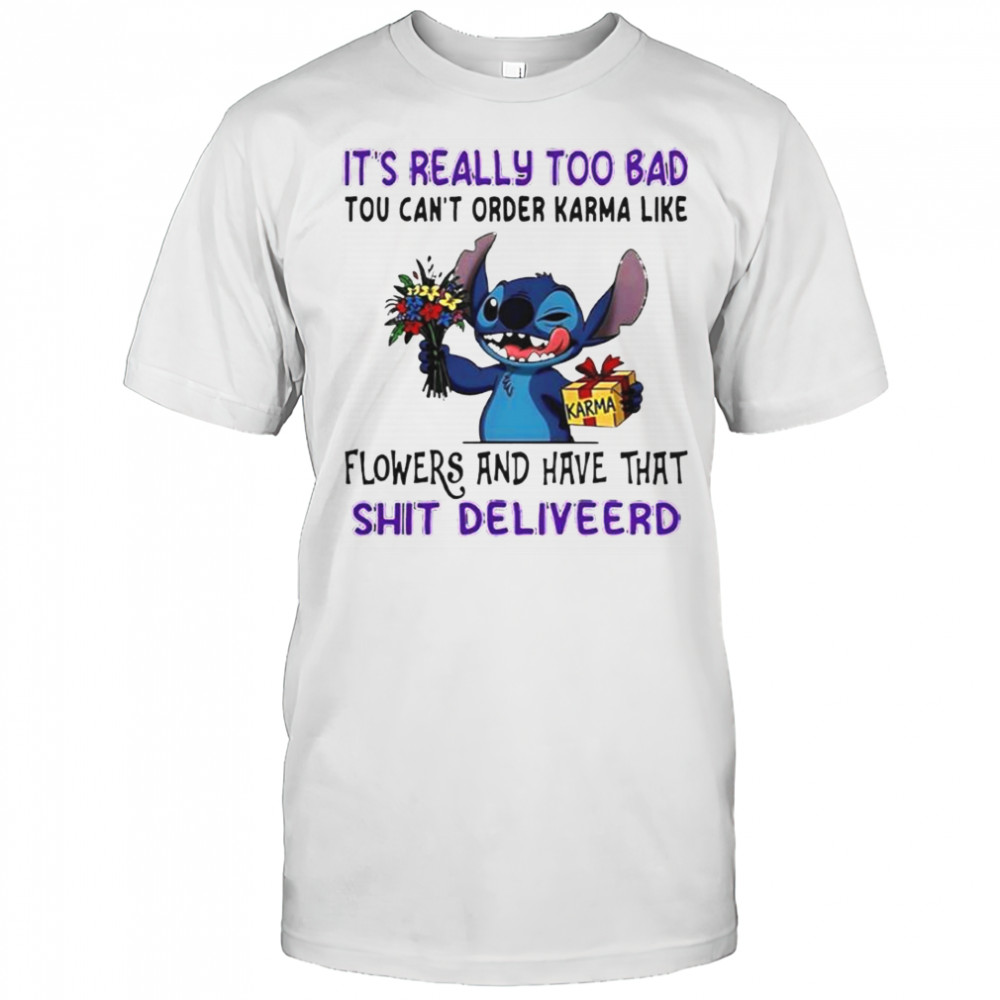 Stitch It’s Really Too Bad Tου Can’t Order Karma Like Karma Flowers And Have That Shit Deliveerd T-Shirt
