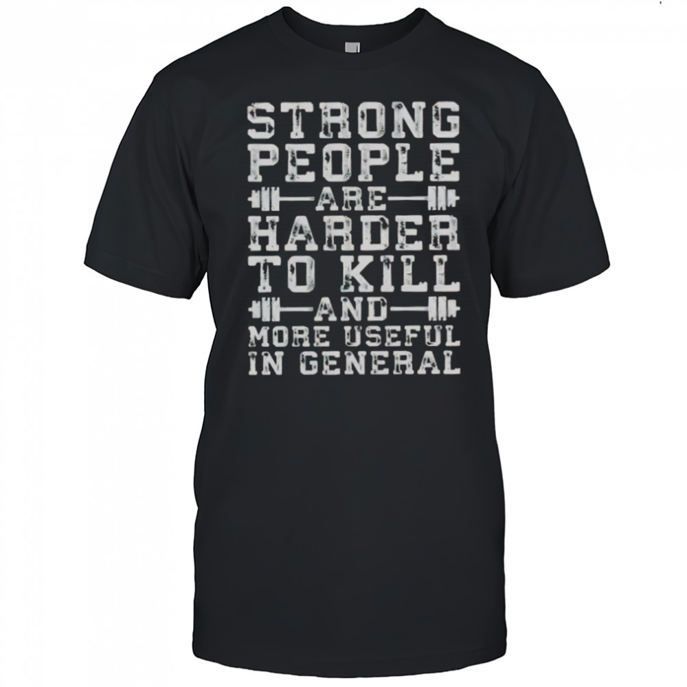 Strong People Are Harder To Kill And More Useful In General T-Shirt